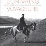 Ecrivains voyageurs : Ces vagabonds qui disent le monde