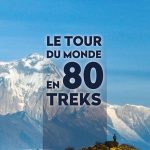 Le tour du monde en 80 treks + plein de conseils pratiques pour profiter pleinement de son voyage