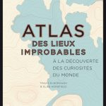 Atlas des lieux improbables : A la découverte des curiosités du monde